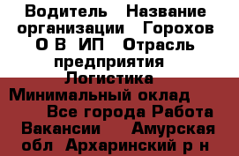 Водитель › Название организации ­ Горохов О.В, ИП › Отрасль предприятия ­ Логистика › Минимальный оклад ­ 27 500 - Все города Работа » Вакансии   . Амурская обл.,Архаринский р-н